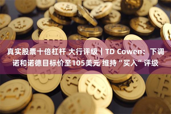 真实股票十倍杠杆 大行评级|TD Cowen:下调诺和诺德目