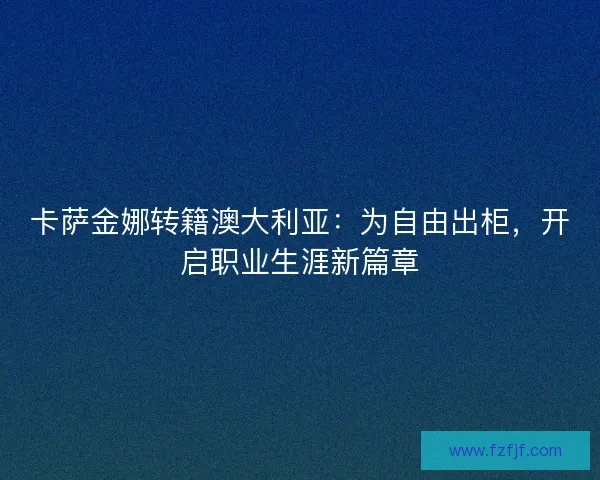 卡萨金娜转籍澳大利亚：为自由出柜，开启职业生涯新篇章