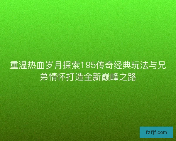 重温热血岁月探索195传奇经典玩法与兄弟情怀打造全新巅峰之路