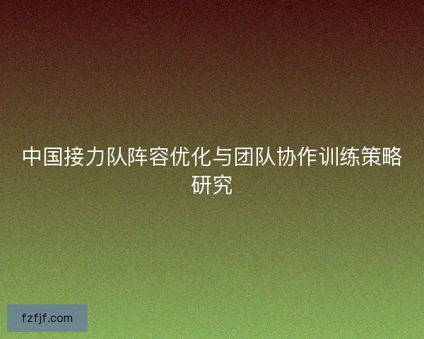 中国接力队阵容优化与团队协作训练策略研究