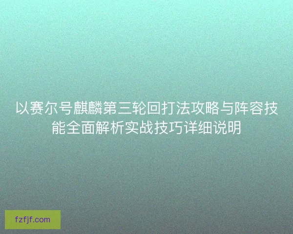 以赛尔号麒麟第三轮回打法攻略与阵容技能全面解析实战技巧详细说明