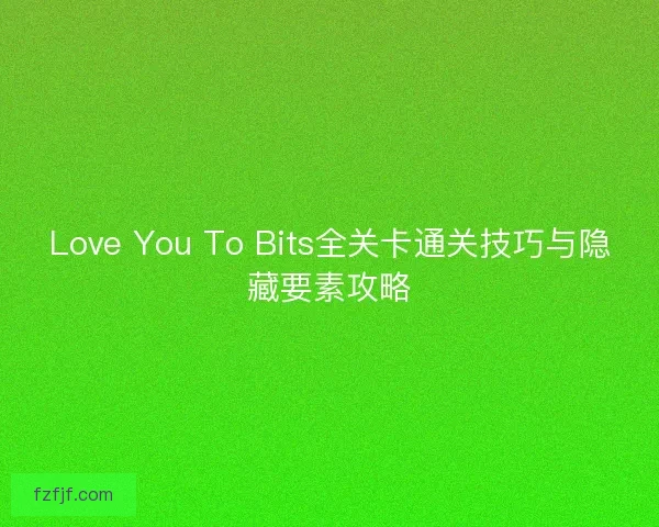 Love You To Bits全关卡通关技巧与隐藏要素攻略