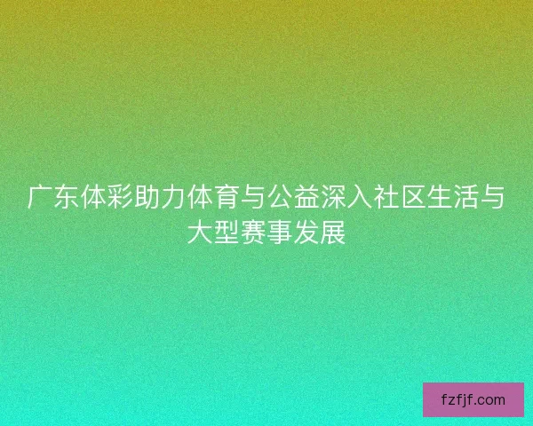 广东体彩助力体育与公益深入社区生活与大型赛事发展