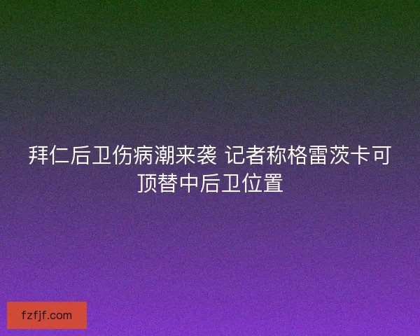 拜仁后卫伤病潮来袭 记者称格雷茨卡可顶替中后卫位置